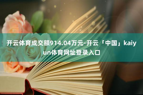 开云体育成交额914.04万元-开云「中国」kaiyun体育网址登录入口