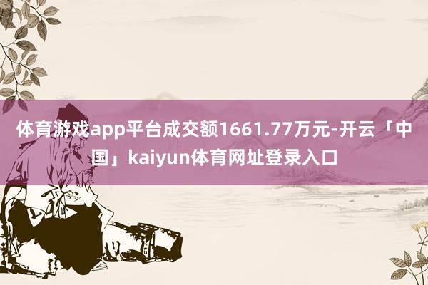 体育游戏app平台成交额1661.77万元-开云「中国」kaiyun体育网址登录入口