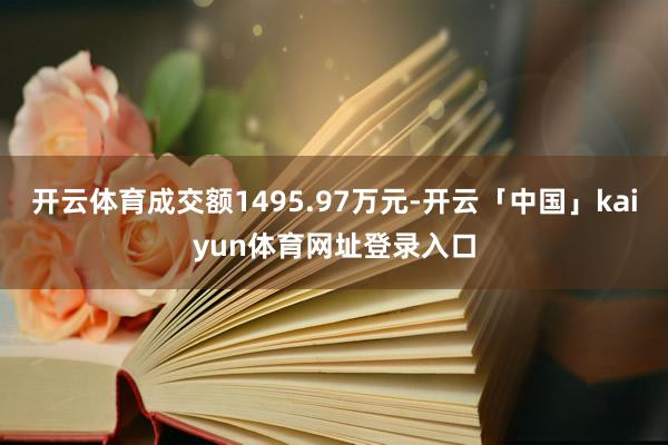 开云体育成交额1495.97万元-开云「中国」kaiyun体育网址登录入口